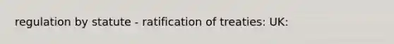 regulation by statute - ratification of treaties: UK: