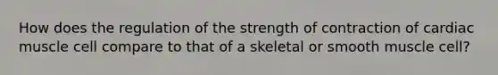 How does the regulation of the strength of contraction of cardiac muscle cell compare to that of a skeletal or smooth muscle cell?