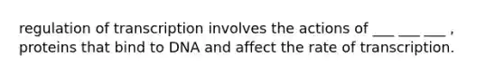 regulation of transcription involves the actions of ___ ___ ___ , proteins that bind to DNA and affect the rate of transcription.