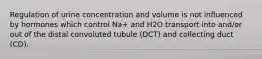 Regulation of urine concentration and volume is not influenced by hormones which control Na+ and H2O transport into and/or out of the distal convoluted tubule (DCT) and collecting duct (CD).