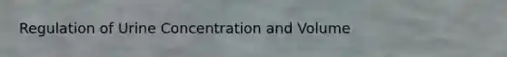Regulation of Urine Concentration and Volume