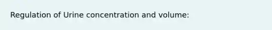 Regulation of Urine concentration and volume: