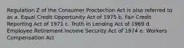 Regulation Z of the Consumer Proctection Act is also referred to as a. Equal Credit Opportunity Act of 1975 b. Fair Credit Reporting Act of 1971 c. Truth in Lending Act of 1969 d. Employee Retirement Income Security Act of 1974 e. Workers Compensation Act