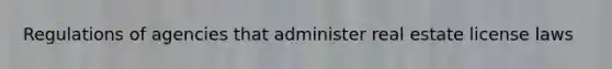 Regulations of agencies that administer real estate license laws