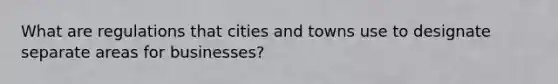 What are regulations that cities and towns use to designate separate areas for businesses?