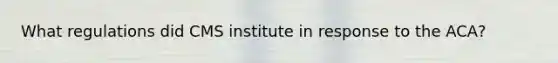 What regulations did CMS institute in response to the ACA?