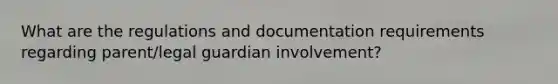 What are the regulations and documentation requirements regarding parent/legal guardian involvement?