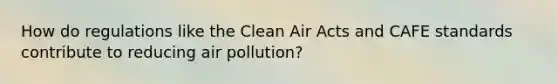 How do regulations like the Clean Air Acts and CAFE standards contribute to reducing air pollution?