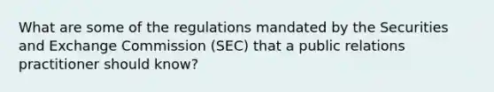 What are some of the regulations mandated by the Securities and Exchange Commission (SEC) that a public relations practitioner should know?