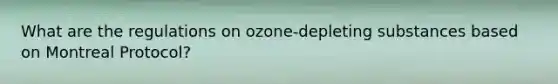 What are the regulations on ozone-depleting substances based on Montreal Protocol?