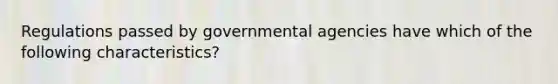 Regulations passed by governmental agencies have which of the following characteristics?