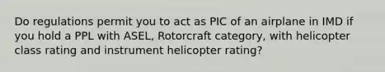 Do regulations permit you to act as PIC of an airplane in IMD if you hold a PPL with ASEL, Rotorcraft category, with helicopter class rating and instrument helicopter rating?