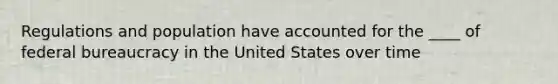 Regulations and population have accounted for the ____ of <a href='https://www.questionai.com/knowledge/kG5wfBy9o6-federal-bureaucracy' class='anchor-knowledge'>federal bureaucracy</a> in the United States over time