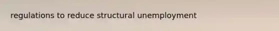 regulations to reduce structural unemployment