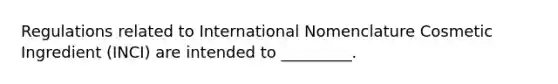 Regulations related to International Nomenclature Cosmetic Ingredient (INCI) are intended to _________.