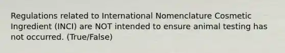 Regulations related to International Nomenclature Cosmetic Ingredient (INCI) are NOT intended to ensure animal testing has not occurred. (True/False)