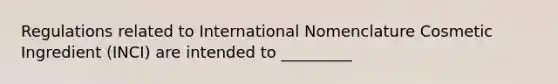 Regulations related to International Nomenclature Cosmetic Ingredient (INCI) are intended to _________