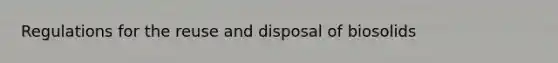 Regulations for the reuse and disposal of biosolids