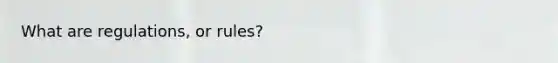 What are regulations, or rules?