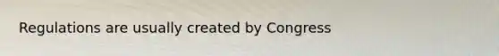 Regulations are usually created by Congress