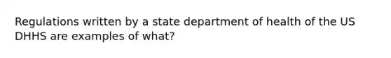 Regulations written by a state department of health of the US DHHS are examples of what?