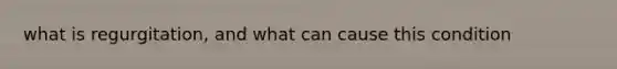 what is regurgitation, and what can cause this condition