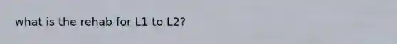 what is the rehab for L1 to L2?