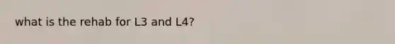 what is the rehab for L3 and L4?