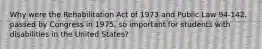 Why were the Rehabilitation Act of 1973 and Public Law 94-142, passed by Congress in 1975, so important for students with disabilities in the United States?