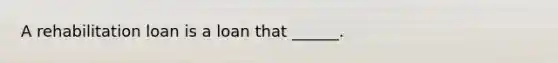 A rehabilitation loan is a loan that ______.