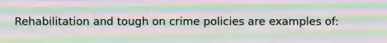 Rehabilitation and tough on crime policies are examples of: