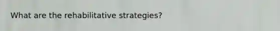 What are the rehabilitative strategies?