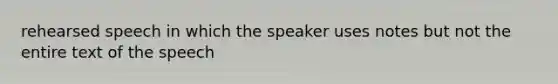 rehearsed speech in which the speaker uses notes but not the entire text of the speech