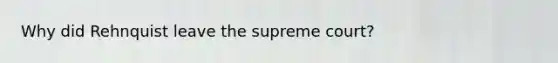 Why did Rehnquist leave the supreme court?