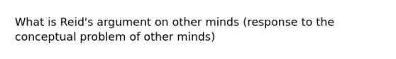 What is Reid's argument on other minds (response to the conceptual problem of other minds)