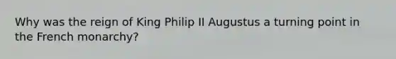 Why was the reign of King Philip II Augustus a turning point in the French monarchy?