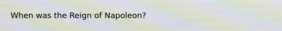 When was the Reign of Napoleon?