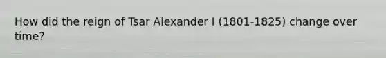 How did the reign of Tsar Alexander I (1801-1825) change over time?