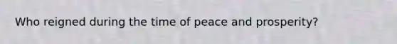 Who reigned during the time of peace and prosperity?