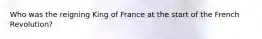 Who was the reigning King of France at the start of the French Revolution?