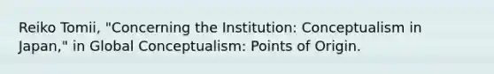 Reiko Tomii, "Concerning the Institution: Conceptualism in Japan," in Global Conceptualism: Points of Origin.