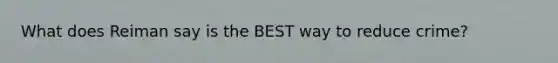 What does Reiman say is the BEST way to reduce crime?