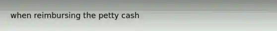 when reimbursing the petty cash