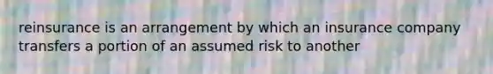 reinsurance is an arrangement by which an insurance company transfers a portion of an assumed risk to another