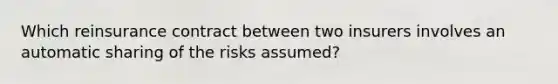 Which reinsurance contract between two insurers involves an automatic sharing of the risks assumed?