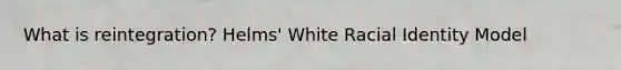 What is reintegration? Helms' White Racial Identity Model