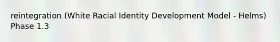 reintegration (White Racial Identity Development Model - Helms) Phase 1.3