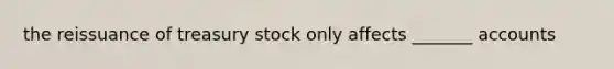the reissuance of treasury stock only affects _______ accounts