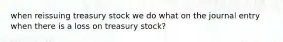 when reissuing treasury stock we do what on the journal entry when there is a loss on treasury stock?