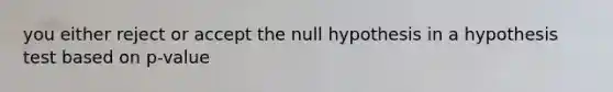 you either reject or accept the null hypothesis in a hypothesis test based on p-value